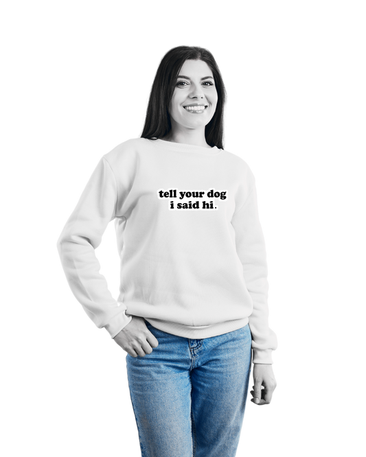 Tell Your Dog- I Said Hi ! Sweatshirt